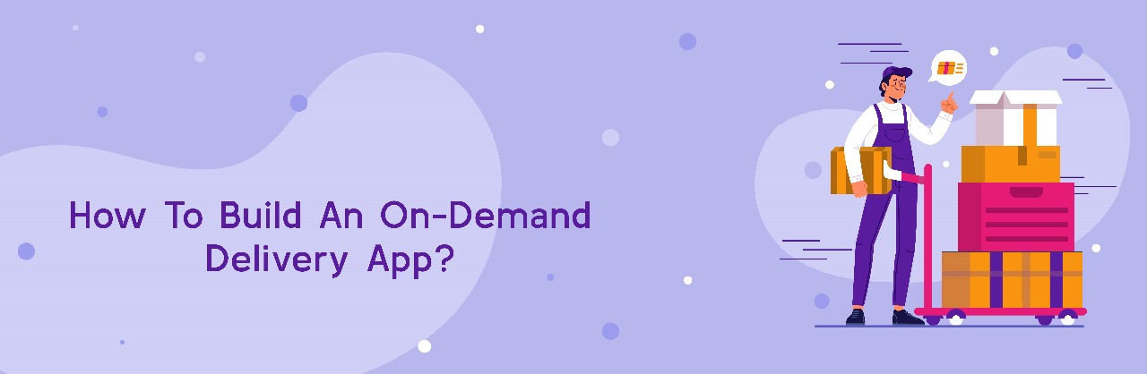 How to create an On-Demand Delivery App? 